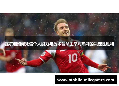 瓦尔迪如何凭借个人能力与战术智慧主宰对热刺的决定性胜利