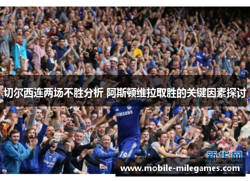 切尔西连两场不胜分析 阿斯顿维拉取胜的关键因素探讨