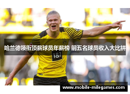 哈兰德领衔顶薪球员年薪榜 前五名球员收入大比拼