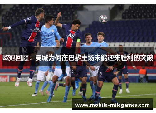 欧冠回顾：曼城为何在巴黎主场未能迎来胜利的突破
