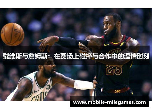 戴维斯与詹姆斯：在赛场上碰撞与合作中的温情时刻