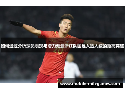 如何通过分析球员表现与潜力预测浙江队国足入选人数的新高突破