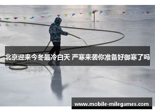 北京迎来今冬最冷白天 严寒来袭你准备好御寒了吗