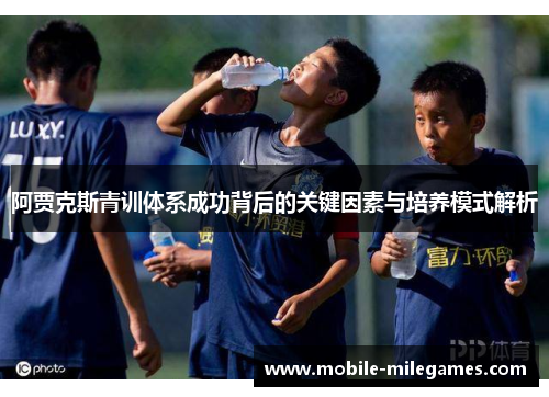 阿贾克斯青训体系成功背后的关键因素与培养模式解析
