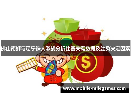 佛山南狮与辽宁铁人激战分析比赛关键数据及胜负决定因素