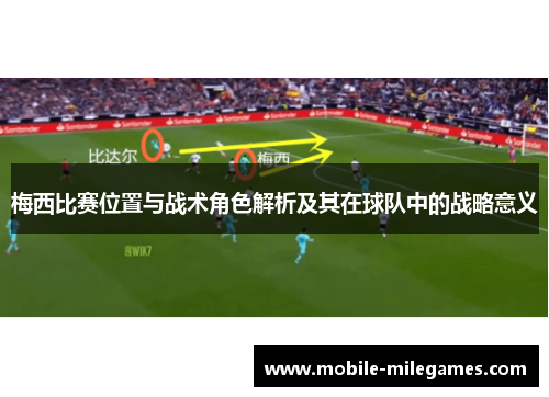 梅西比赛位置与战术角色解析及其在球队中的战略意义