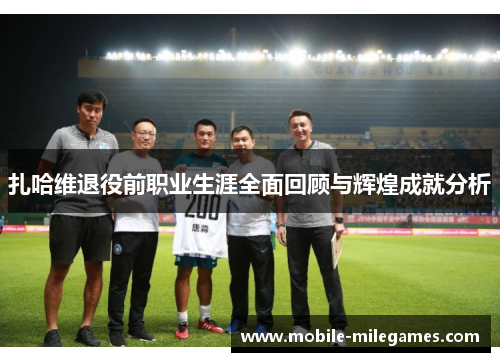 扎哈维退役前职业生涯全面回顾与辉煌成就分析 扎哈维退役前职业生涯全面回顾与辉煌成就分析
