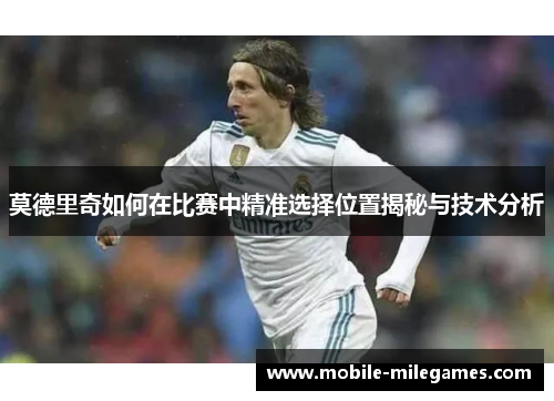 莫德里奇如何在比赛中精准选择位置揭秘与技术分析