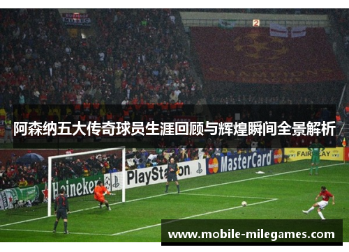阿森纳五大传奇球员生涯回顾与辉煌瞬间全景解析