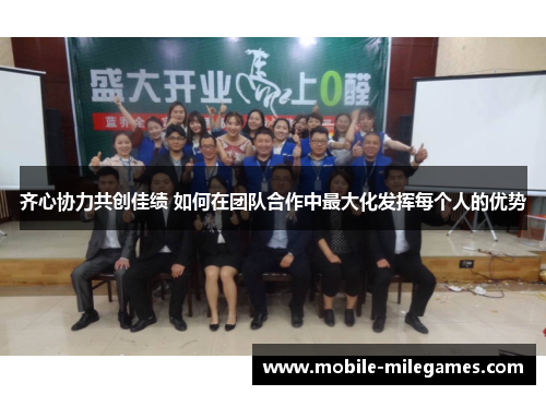 齐心协力共创佳绩 如何在团队合作中最大化发挥每个人的优势