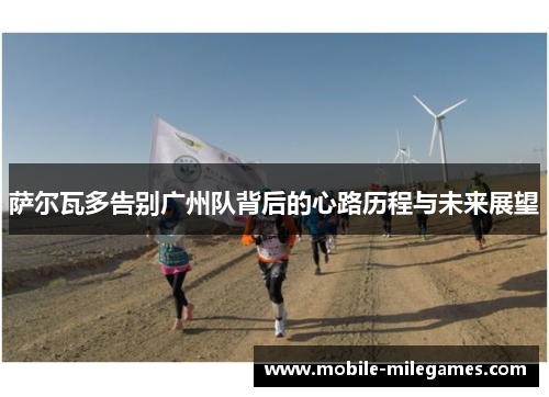 萨尔瓦多告别广州队背后的心路历程与未来展望 萨尔瓦多告别广州队背后的心路历程与未来展望