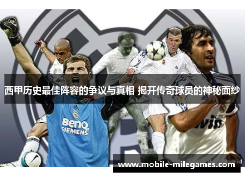 西甲历史最佳阵容的争议与真相 揭开传奇球员的神秘面纱 西甲历史最佳阵容的争议与真相 揭开传奇球员的神秘面纱