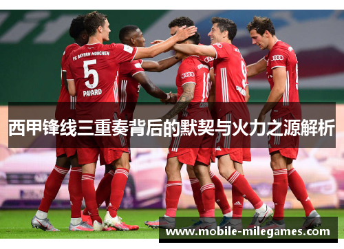 西甲锋线三重奏背后的默契与火力之源解析 西甲锋线三重奏背后的默契与火力之源解析