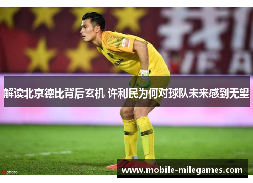 解读北京德比背后玄机 许利民为何对球队未来感到无望 解读北京德比背后玄机 许利民为何对球队未来感到无望