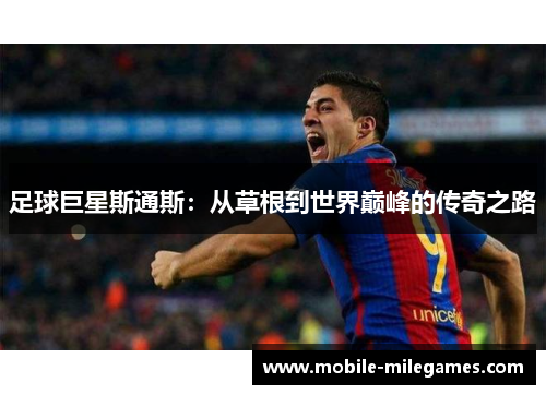 足球巨星斯通斯:从草根到世界巅峰的传奇之路 足球巨星斯通斯:从草根到世界巅峰的传奇之路