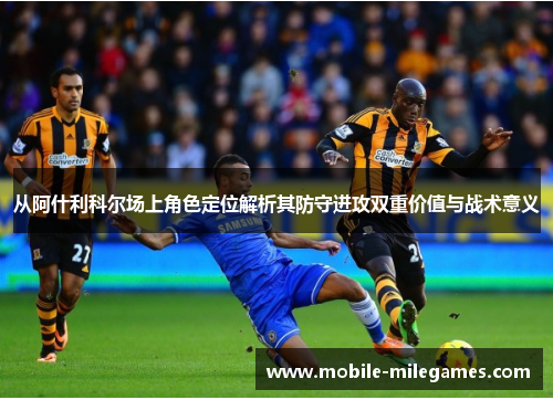 从阿什利科尔场上角色定位解析其防守进攻双重价值与战术意义 从阿什利科尔场上角色定位解析其防守进攻双重价值与战术意义