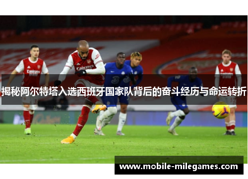 揭秘阿尔特塔入选西班牙国家队背后的奋斗经历与命运转折