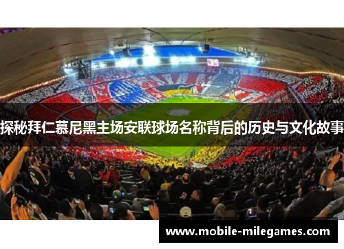 探秘拜仁慕尼黑主场安联球场名称背后的历史与文化故事