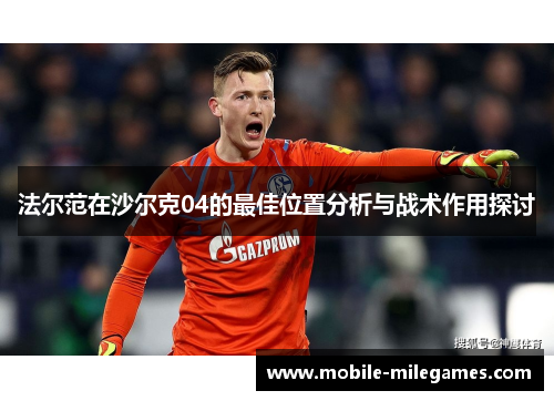 法尔范在沙尔克04的最佳位置分析与战术作用探讨 法尔范在沙尔克04的最佳位置分析与战术作用探讨