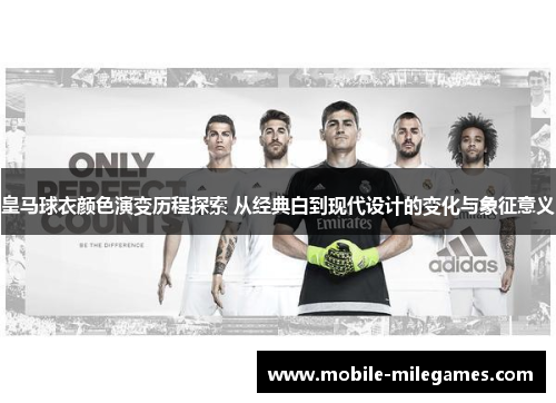 皇马球衣颜色演变历程探索 从经典白到现代设计的变化与象征意义