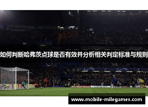 如何判断哈弗茨点球是否有效并分析相关判定标准与规则 如何判断哈弗茨点球是否有效并分析相关判定标准与规则