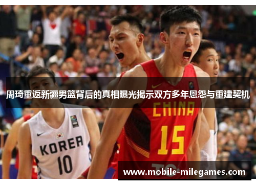 周琦重返新疆男篮背后的真相曝光揭示双方多年恩怨与重建契机