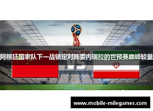 阿根廷国家队下一战锁定对阵委内瑞拉的世预赛巅峰较量