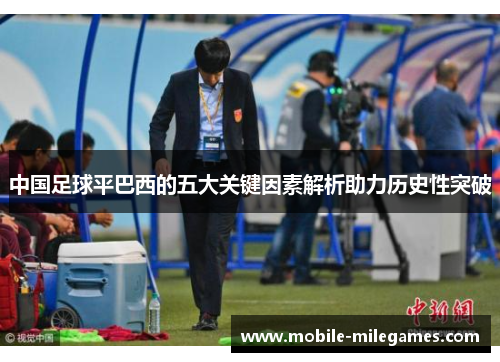 中国足球平巴西的五大关键因素解析助力历史性突破