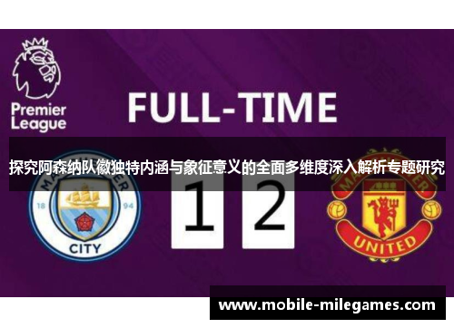 探究阿森纳队徽独特内涵与象征意义的全面多维度深入解析专题研究