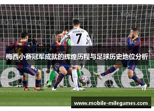 梅西小赛冠军成就的辉煌历程与足球历史地位分析