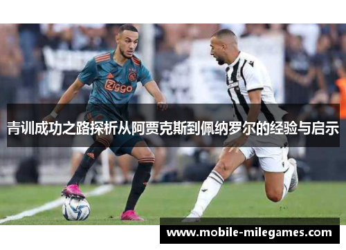 青训成功之路探析从阿贾克斯到佩纳罗尔的经验与启示