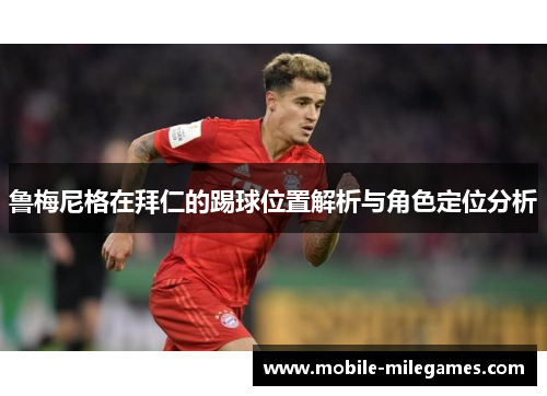 鲁梅尼格在拜仁的踢球位置解析与角色定位分析
