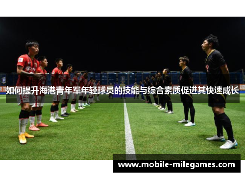 如何提升海港青年军年轻球员的技能与综合素质促进其快速成长