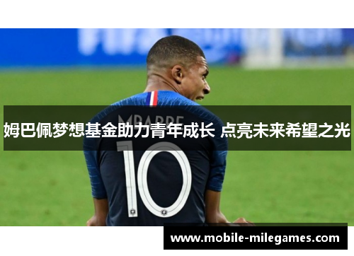 姆巴佩梦想基金助力青年成长 点亮未来希望之光