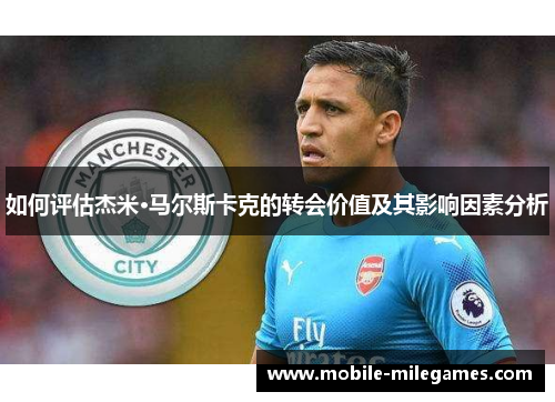 如何评估杰米·马尔斯卡克的转会价值及其影响因素分析